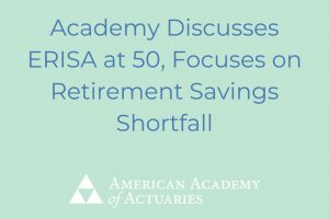 Academy Discusses ERISA at 50, Focuses on Retirement Savings Shortfall